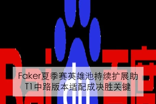 Faker夏季赛英雄池持续扩展助T1中路版本适配成决胜关键